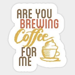 ARE YOU BREWING COFFE FOR ME Sticker